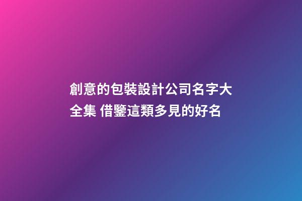創意的包裝設計公司名字大全集 借鑒這類多見的好名-第1張-公司起名-玄機派